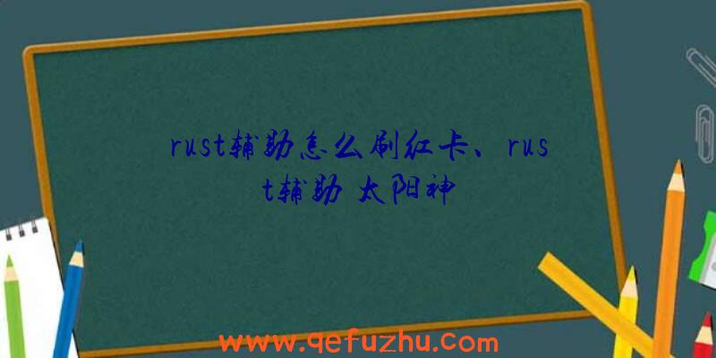 rust辅助怎么刷红卡、rust辅助